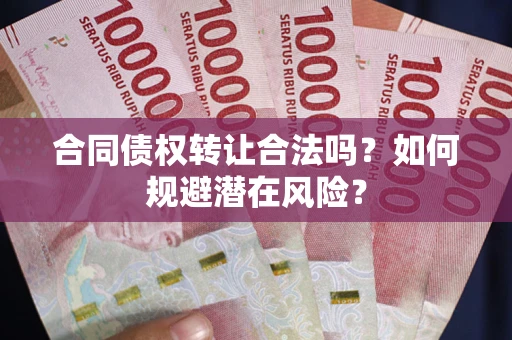 武汉合同债权转让合法吗？如何规避潜在风险？
