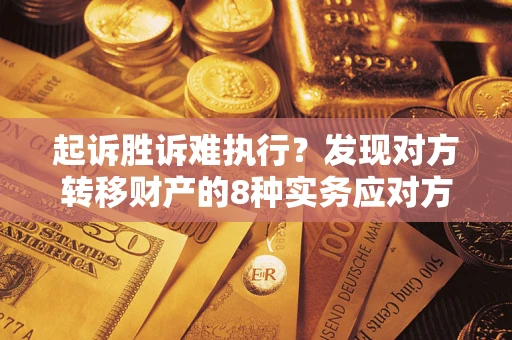 武汉起诉胜诉难执行？发现对方转移财产的8种实务应对方案