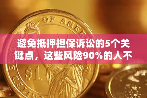 武汉避免抵押担保诉讼的5个关键点，这些风险90%的人不知道！