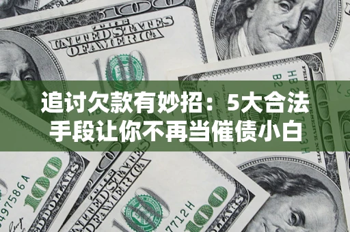 武汉追讨欠款有妙招：5大合法手段让你不再当催债小白
