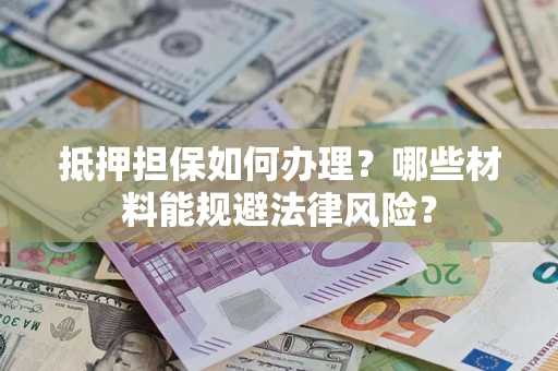 武汉抵押担保如何办理？哪些材料能规避法律风险？