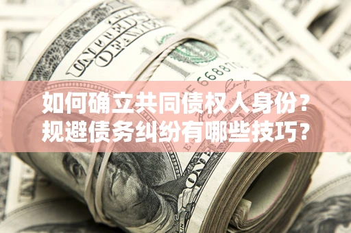武汉如何确立共同债权人身份？规避债务纠纷有哪些技巧？