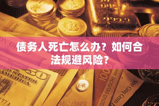 武汉债务人死亡怎么办？如何合法规避风险？