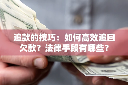 武汉追款的技巧：如何高效追回欠款？法律手段有哪些？