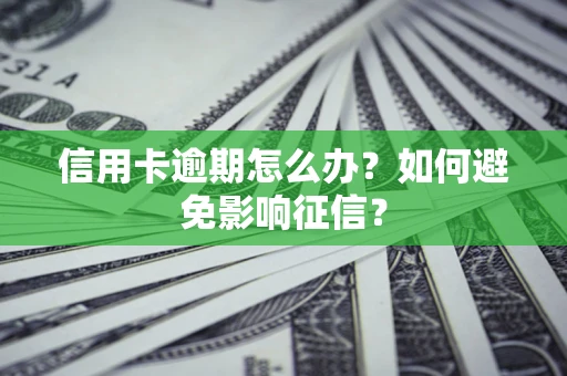 武汉信用卡逾期怎么办？如何避免影响征信？