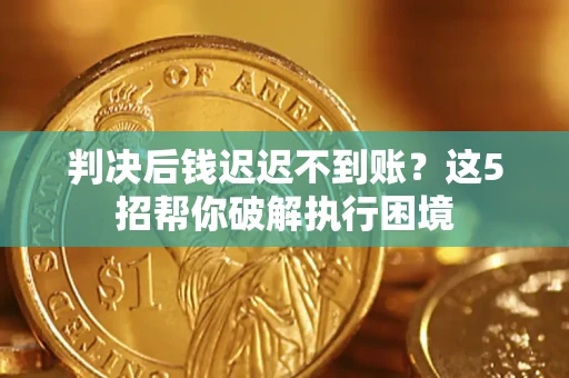 武汉判决后钱迟迟不到账？这5招帮你破解执行困境
