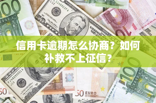 武汉信用卡逾期怎么协商？如何补救不上征信？