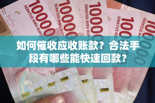 武汉如何催收应收账款？合法手段有哪些能快速回款？