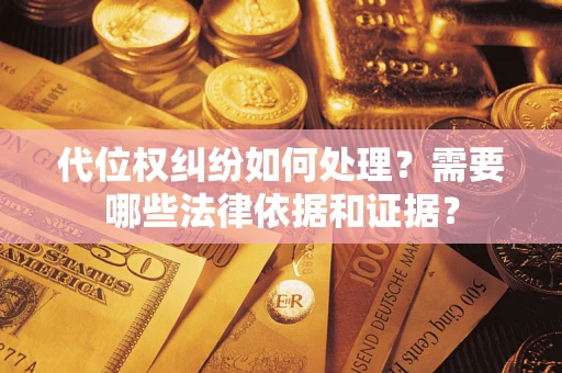 武汉代位权纠纷如何处理？需要哪些法律依据和证据？