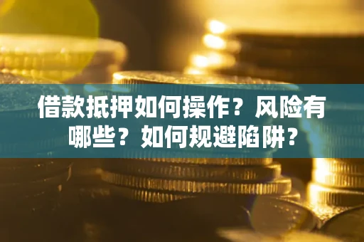 武汉借款抵押如何操作？风险有哪些？如何规避陷阱？