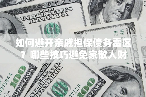 武汉如何避开亲戚担保债务雷区？哪些技巧避免家散人财