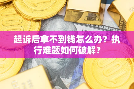 武汉起诉后拿不到钱怎么办？执行难题如何破解？