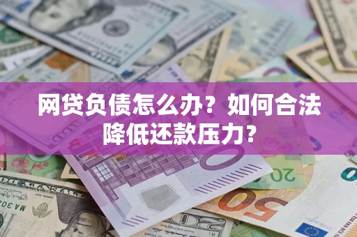 武汉网贷负债怎么办？如何合法降低还款压力？