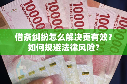 武汉借条纠纷怎么解决更有效？如何规避法律风险？