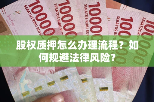 武汉股权质押怎么办理流程？如何规避法律风险？