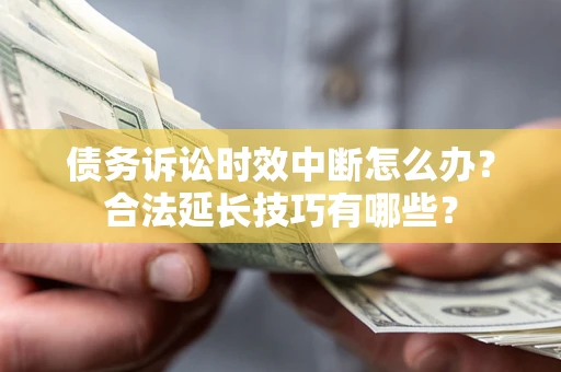 武汉债务诉讼时效中断怎么办？合法延长技巧有哪些？
