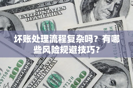 武汉坏账处理流程复杂吗？有哪些风险规避技巧？