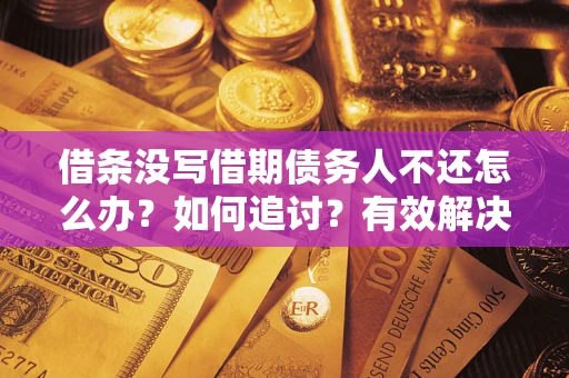 武汉借条没写借期债务人不还怎么办？如何追讨？有效解决方案！