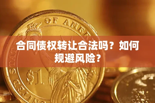 武汉合同债权转让合法吗？如何规避风险？
