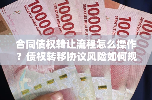 武汉合同债权转让流程怎么操作？债权转移协议风险如何规避？