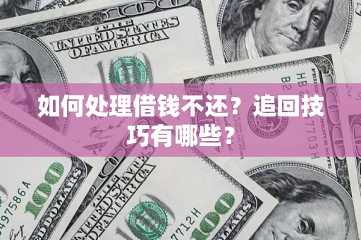 武汉如何处理借钱不还？追回技巧有哪些？