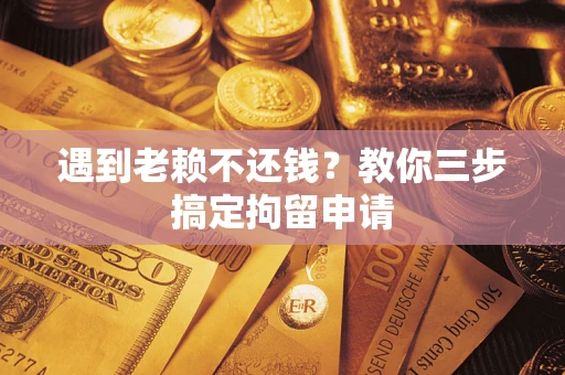武汉遇到老赖不还钱？教你三步搞定拘留申请