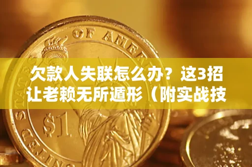 武汉欠款人失联怎么办？这3招让老赖无所遁形（附实战技巧）