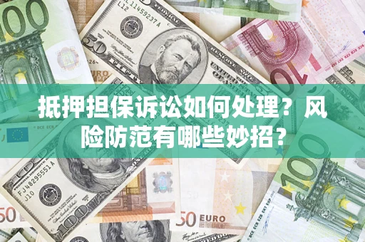 武汉抵押担保诉讼如何处理？风险防范有哪些妙招？