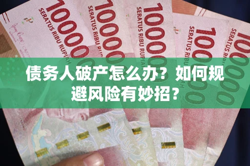 武汉债务人破产怎么办？如何规避风险有妙招？
