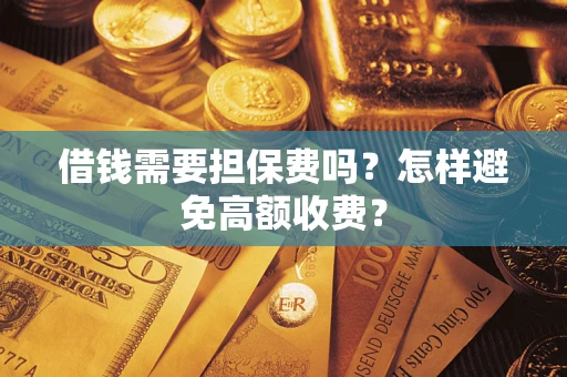 武汉借钱需要担保费吗？怎样避免高额收费？