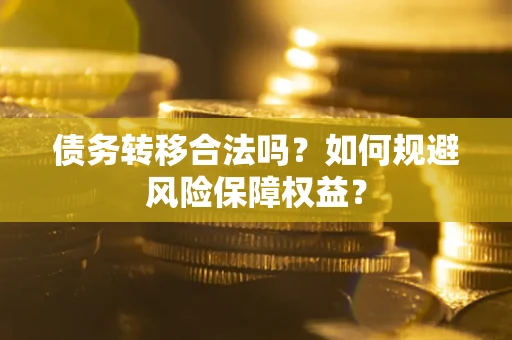 武汉债务转移合法吗？如何规避风险保障权益？