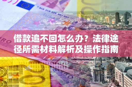 武汉借款追不回怎么办？法律途径所需材料解析及操作指南