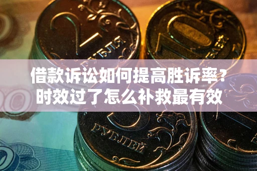 武汉借款诉讼如何提高胜诉率？时效过了怎么补救最有效
