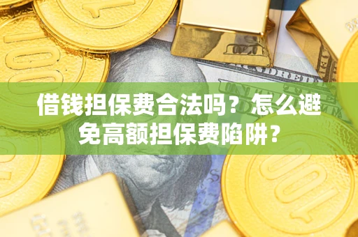武汉借钱担保费合法吗？怎么避免高额担保费陷阱？