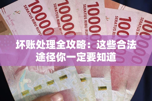 武汉坏账处理全攻略：这些合法途径你一定要知道