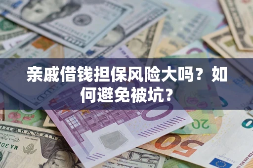 武汉亲戚借钱担保风险大吗？如何避免被坑？