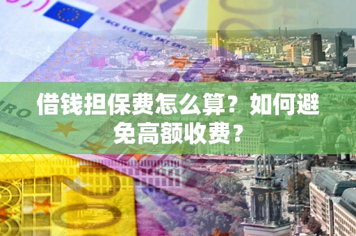 武汉借钱担保费怎么算？如何避免高额收费？