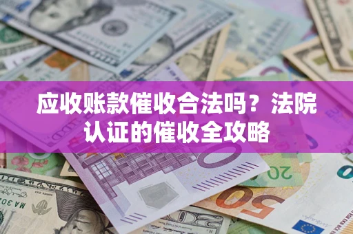 武汉应收账款催收合法吗？法院认证的催收全攻略