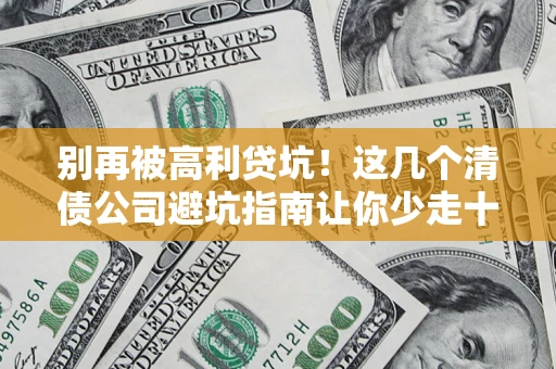 武汉别再被高利贷坑！这几个清债公司避坑指南让你少走十年弯路
