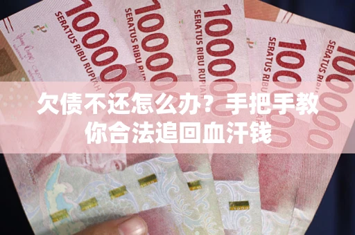 武汉欠债不还怎么办？手把手教你合法追回血汗钱