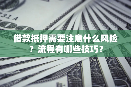 武汉借款抵押需要注意什么风险？流程有哪些技巧？