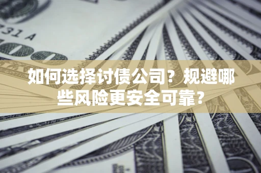 武汉如何选择讨债公司？规避哪些风险更安全可靠？