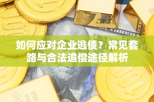 武汉如何应对企业逃债？常见套路与合法追偿途径解析