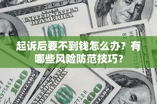 武汉起诉后要不到钱怎么办？有哪些风险防范技巧？