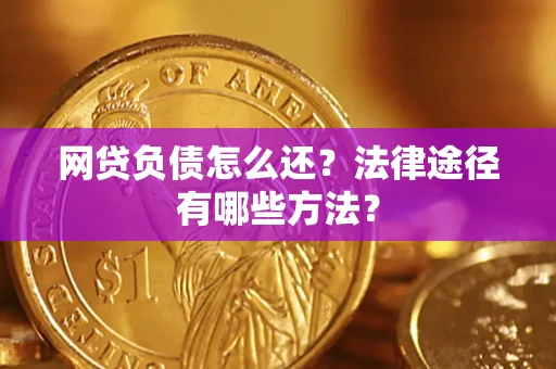 武汉网贷负债怎么还？法律途径有哪些方法？