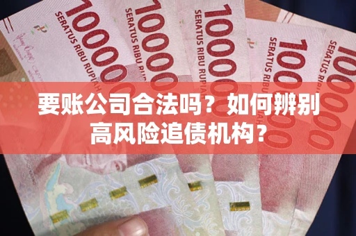 武汉要账公司合法吗？如何辨别高风险追债机构？