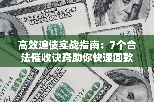 武汉高效追债实战指南：7个合法催收诀窍助你快速回款