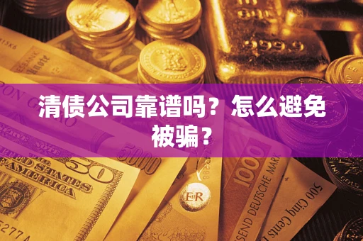 武汉清债公司靠谱吗？怎么避免被骗？