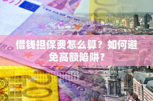 武汉借钱担保费怎么算？如何避免高额陷阱？