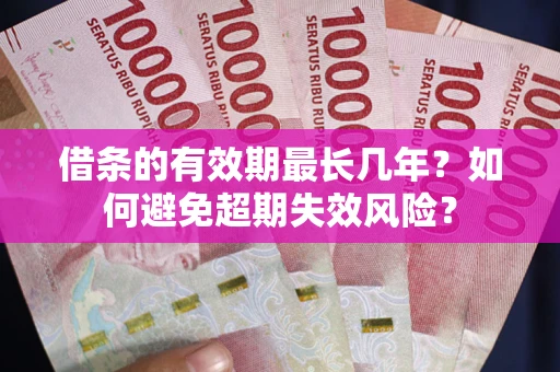 武汉借条的有效期最长几年？如何避免超期失效风险？